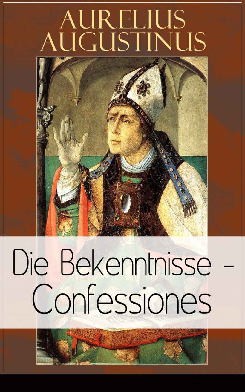 Augustinus: Die Bekenntnisse - Confessiones: Eine der einflussreichsten autobiographischen Texte der Weltliteratur (German Edition)