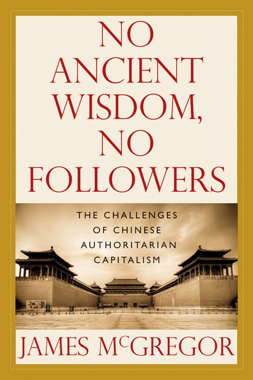 NO ANCIENT WISDOM, NO FOLLOWERS: The Challenges of Chinese Authoritarian Capitalism