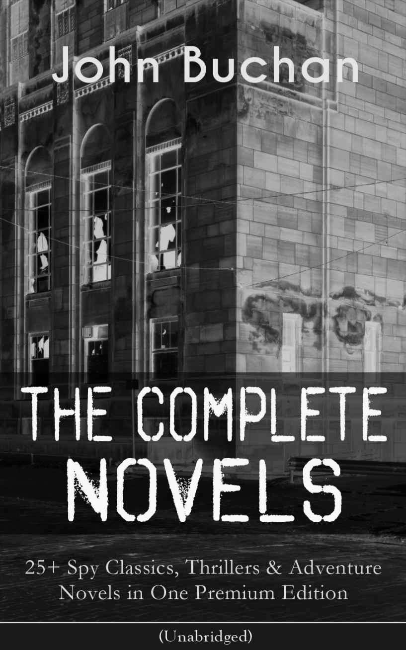 The Complete Novels of John Buchan: 25+ Spy Classics, Thrillers & Adventure Novels in One Premium Edition (Unabridged): Including Richard Hannay Series, ... of the Dark, The Free Fishers and more