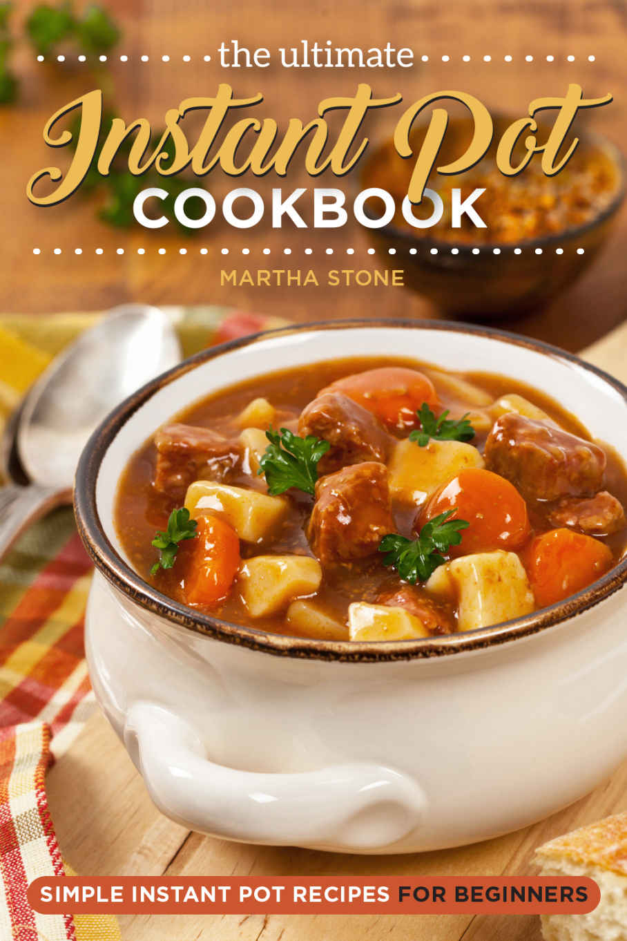 The Ultimate Instant Pot Cookbook - Simple Instant Pot Recipes for Beginners: Over 25 Instant Pot Recipes You Won’t Be Able to Get Enough Of