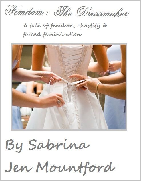 Femdom : The Dressmaker : Femdom, Male Chastity, and Forced Feminization, a transgender story. (Femdom : Female Dominationm, Forced Feminization, Male Chastity, Slavery & Gender Swap)