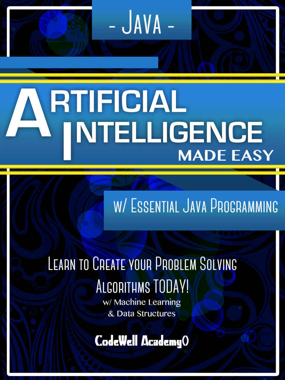 Java: Artificial Intelligence; Made Easy, w/ Java Programming; Learn to Create your * Problem Solving * Algorithms! TODAY! w/ Machine Learning & Data Structures (Artificial Intelligence Series)